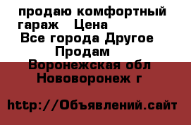 продаю комфортный гараж › Цена ­ 270 000 - Все города Другое » Продам   . Воронежская обл.,Нововоронеж г.